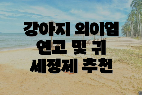 강아지 외이염 연고 및 귀 세정제 추천