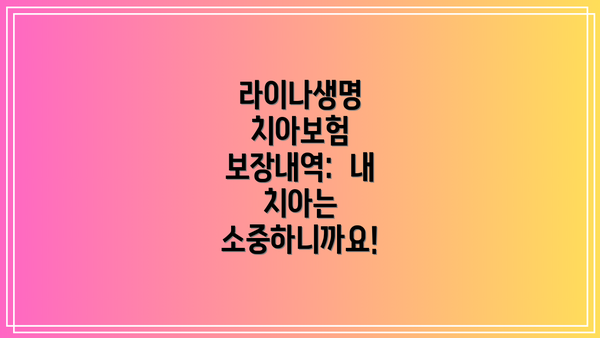 라이나생명 치아보험 보장내역:  내 치아는 소중하니까요!