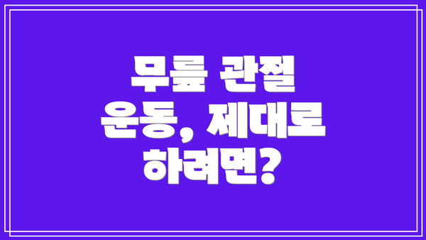 무릎 관절 운동, 제대로 하려면?