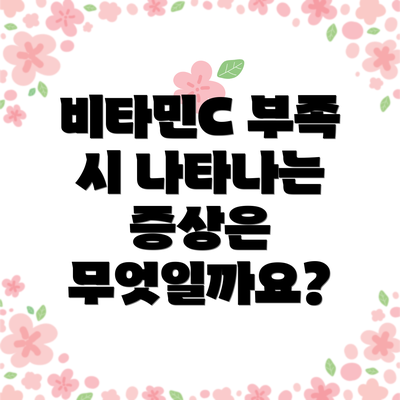 비타민C 부족 시 나타나는 증상은 무엇일까요?