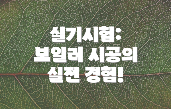 실기시험: 보일러 시공의 실전 경험!