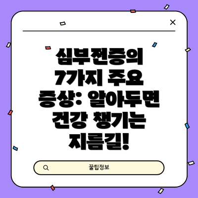 심부전증의 7가지 주요 증상: 알아두면 건강 챙기는 지름길!