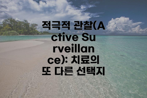 적극적 관찰(Active Surveillance): 치료의 또 다른 선택지