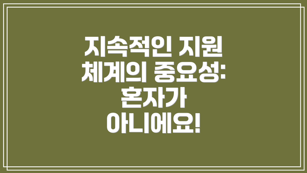 지속적인 지원 체계의 중요성: 혼자가 아니에요!