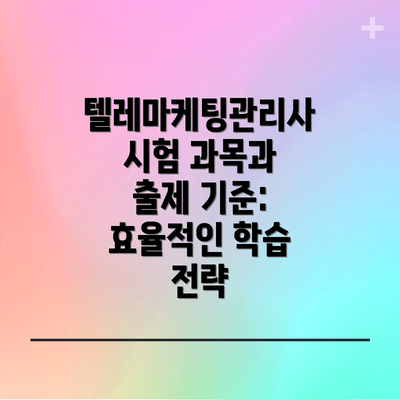 텔레마케팅관리사 시험 과목과 출제 기준: 효율적인 학습 전략