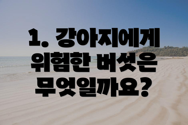 1. 강아지에게 위험한 버섯은 무엇일까요?
