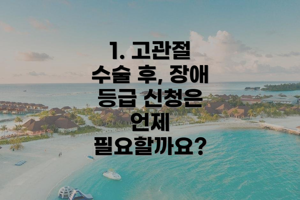 1. 고관절 수술 후, 장애 등급 신청은 언제 필요할까요?