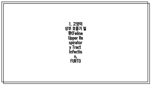 1. 고양이 상부 호흡기 질환(Feline Upper Respiratory Tract Infection, FURTI)