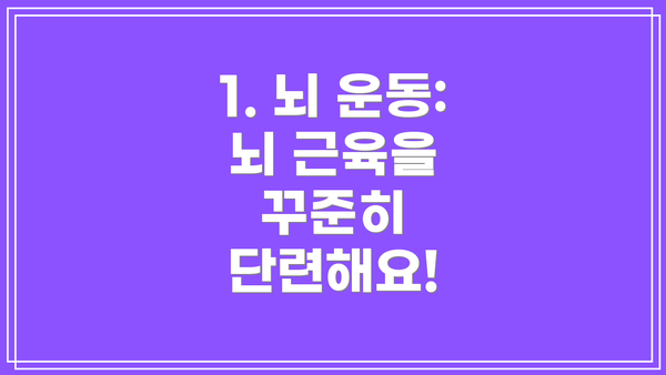 1. 뇌 운동: 뇌 근육을 꾸준히 단련해요!