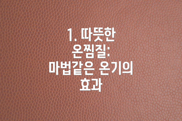 1. 따뜻한 온찜질: 마법같은 온기의 효과