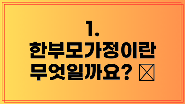 1. 한부모가정이란 무엇일까요? 🤔