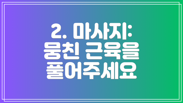 2. 마사지: 뭉친 근육을 풀어주세요