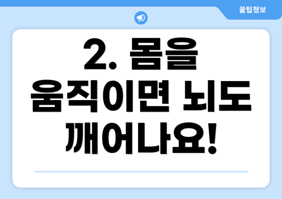 2. 몸을 움직이면 뇌도 깨어나요!