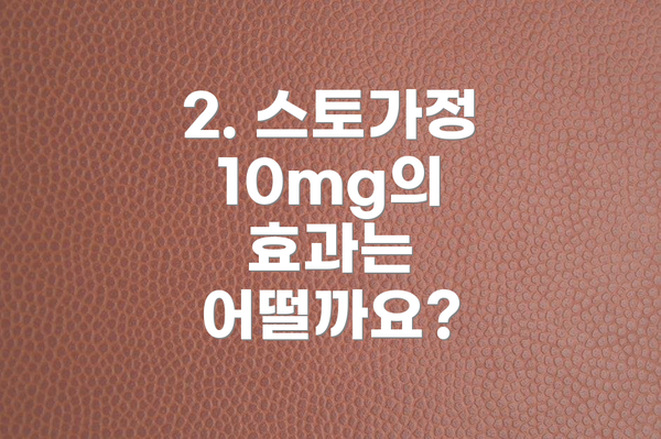 2. 스토가정 10mg의 효과는 어떨까요?