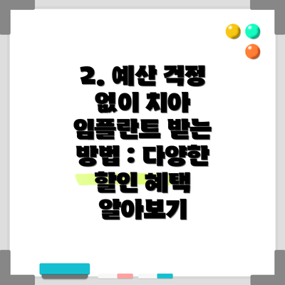 2. 예산 걱정 없이 치아 임플란트 받는 방법 : 다양한 할인 혜택 알아보기
