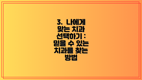 3.  나에게 맞는 치과 선택하기 : 믿을 수 있는 치과를 찾는 방법