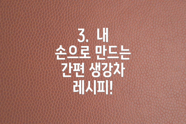 3.  내 손으로 만드는 간편 생강차 레시피!