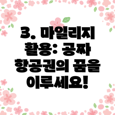 3. 마일리지 활용: 공짜 항공권의 꿈을 이루세요!