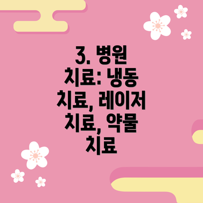 3. 병원 치료: 냉동 치료, 레이저 치료, 약물 치료