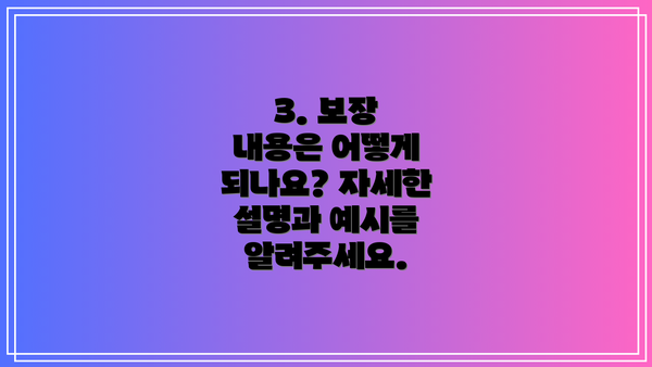 3. 보장 내용은 어떻게 되나요? 자세한 설명과 예시를 알려주세요.