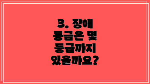 3. 장애 등급은 몇 등급까지 있을까요?