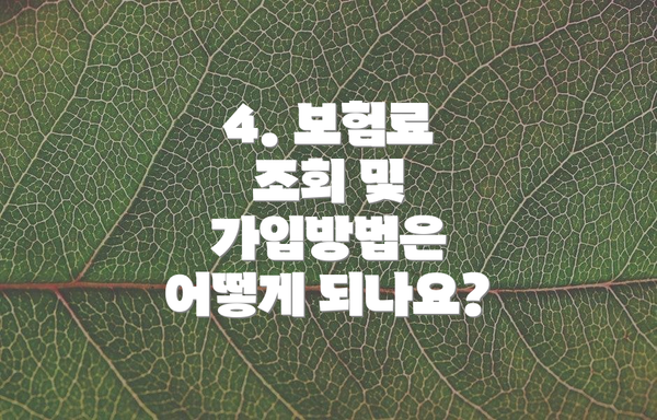 4. 보험료 조회 및 가입방법은 어떻게 되나요?