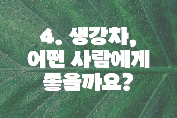 4. 생강차, 어떤 사람에게 좋을까요?