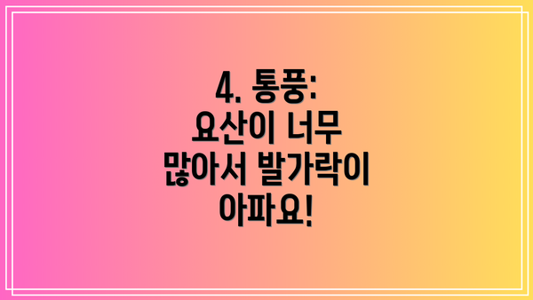 4. 통풍: 요산이 너무 많아서 발가락이 아파요!