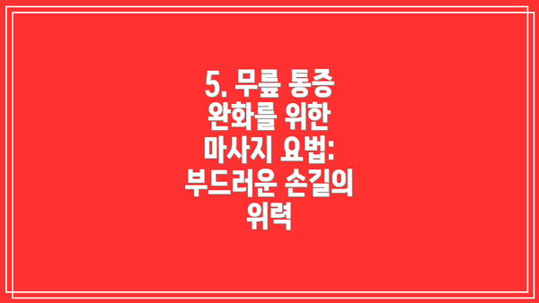 5. 무릎 통증 완화를 위한 마사지 요법: 부드러운 손길의 위력