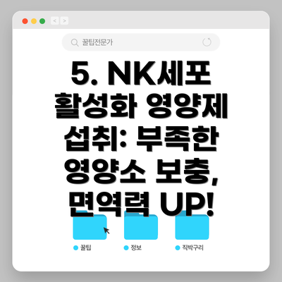 5. NK세포 활성화 영양제 섭취: 부족한 영양소 보충, 면역력 UP!