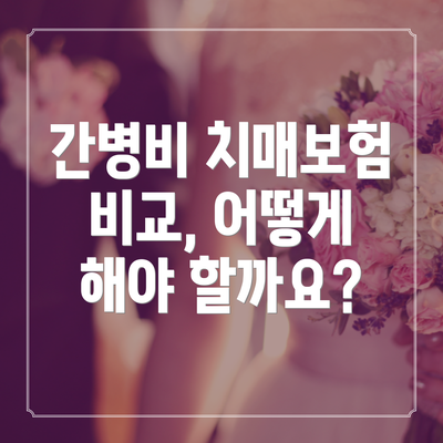 간병비 치매보험 비교, 어떻게 해야 할까요?