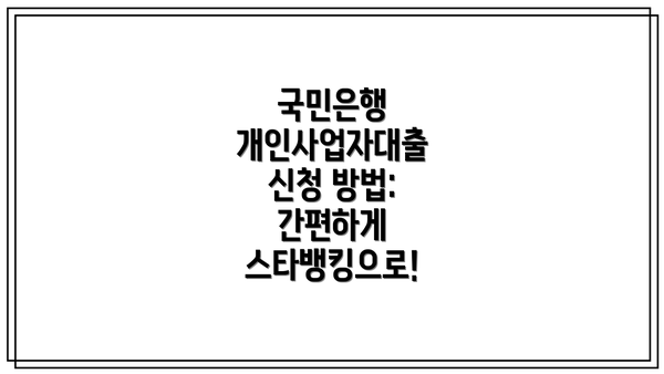 국민은행 개인사업자대출 신청 방법: 간편하게 스타뱅킹으로!