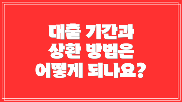 대출 기간과 상환 방법은 어떻게 되나요?