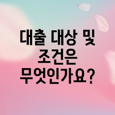 대출 대상 및 조건은 무엇인가요?