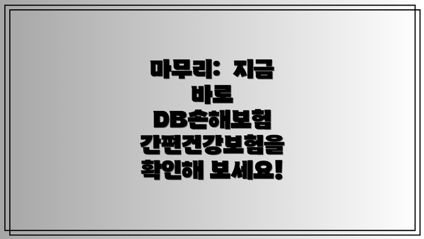 마무리:  지금 바로 DB손해보험 간편건강보험을 확인해 보세요!