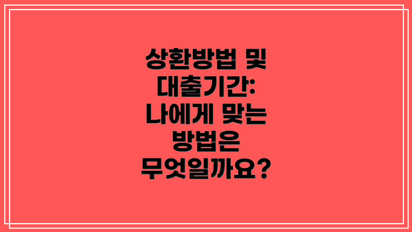 상환방법 및 대출기간: 나에게 맞는 방법은 무엇일까요?