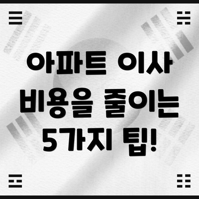 아파트 이사 비용을 줄이는 5가지 팁!