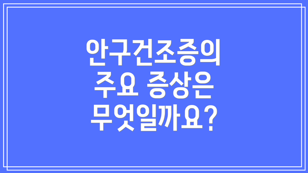 안구건조증의 주요 증상은 무엇일까요?