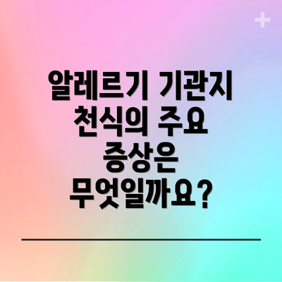 알레르기 기관지 천식의 주요 증상은 무엇일까요?