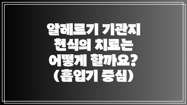 알레르기 기관지 천식의 치료는 어떻게 할까요? (흡입기 중심)