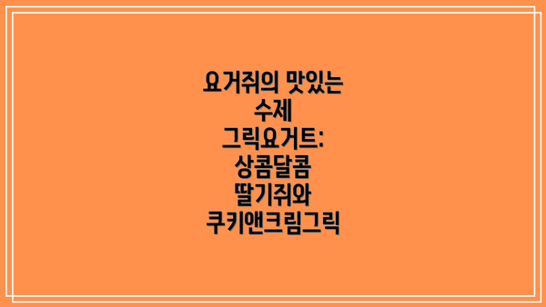 요거쥐의 맛있는 수제 그릭요거트: 상콤달콤 딸기쥐와 쿠키앤크림그릭