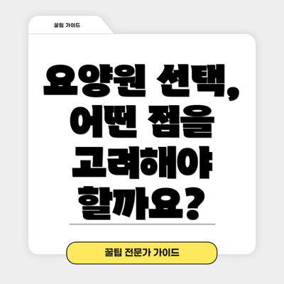 요양원 선택, 어떤 점을 고려해야 할까요?