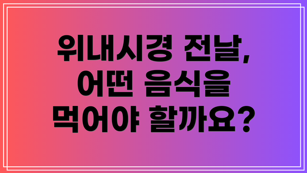 위내시경 전날, 어떤 음식을 먹어야 할까요?