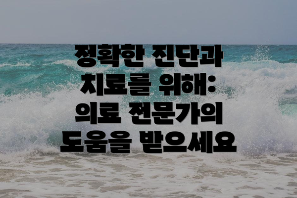 정확한 진단과 치료를 위해: 의료 전문가의 도움을 받으세요