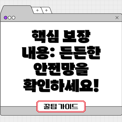 핵심 보장 내용: 든든한 안전망을 확인하세요!