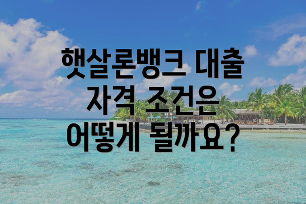 햇살론뱅크 대출 자격 조건은 어떻게 될까요?