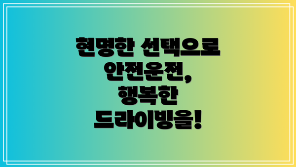 현명한 선택으로 안전운전, 행복한 드라이빙을!