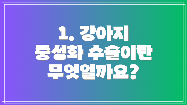 1. 강아지 중성화 수술이란 무엇일까요?