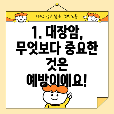 1. 대장암, 무엇보다 중요한 것은 예방이에요!