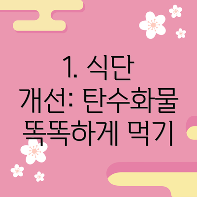 1. 식단 개선: 탄수화물 똑똑하게 먹기